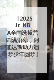 2025 Jr. NBA全国选拔营圆满落幕，阿迪达斯助力追梦少年圆梦