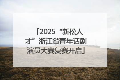 2025“新松人才”浙江省青年话剧演员大赛复赛开启