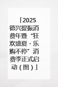 2025德兴提振消费年暨“狂欢盛夏・乐购不停”消费季正式启动（图）