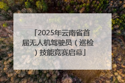 2025年云南省首届无人机驾驶员（巡检）技能竞赛启幕