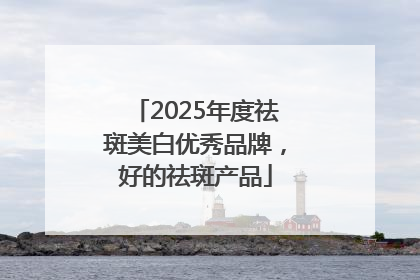 2025年度祛斑美白优秀品牌，好的祛斑产品