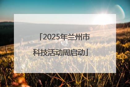 2025年兰州市科技活动周启动