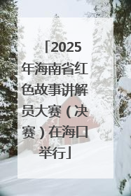 2025年海南省红色故事讲解员大赛（决赛）在海口举行
