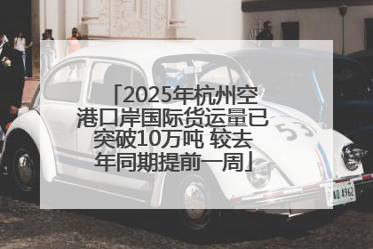 2025年杭州空港口岸国际货运量已突破10万吨 较去年同期提前一周