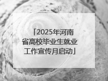 2025年河南省高校毕业生就业工作宣传月启动