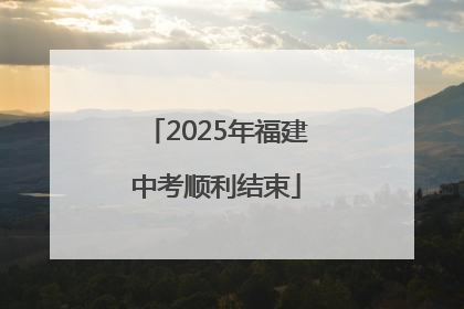 2025年福建中考顺利结束