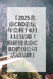 2025北京CBD论坛年会将于6月11日启幕！将延续北京CBD跨国公司活动品牌