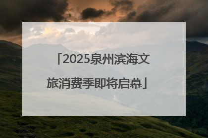 2025泉州滨海文旅消费季即将启幕
