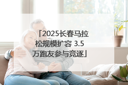 2025长春马拉松规模扩容 3.5万跑友参与竞逐
