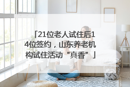 21位老人试住后14位签约，山东养老机构试住活动“真香”