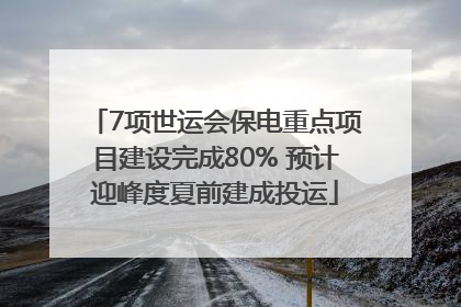 7项世运会保电重点项目建设完成80% 预计迎峰度夏前建成投运