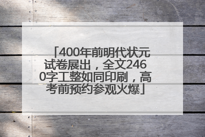 400年前明代状元试卷展出，全文2460字工整如同印刷，高考前预约参观火爆
