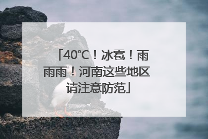 40℃！冰雹！雨雨雨！河南这些地区 请注意防范