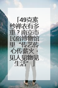 49克素纱禅衣有多重？南京市民俗博物馆里“传艺传心传薪火・见人见物见生活”