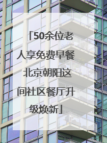 50余位老人享免费早餐 北京朝阳这间社区餐厅升级焕新