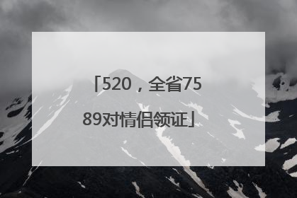 520，全省7589对情侣领证