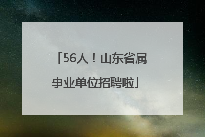 56人！山东省属事业单位招聘啦