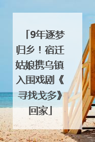 9年逐梦归乡！宿迁姑娘携乌镇入围戏剧《寻找戈多》回家