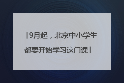 9月起，北京中小学生都要开始学习这门课