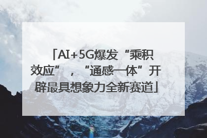 AI+5G爆发“乘积效应”，“通感一体”开辟最具想象力全新赛道