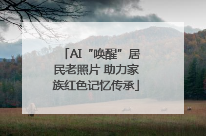 AI“唤醒”居民老照片 助力家族红色记忆传承
