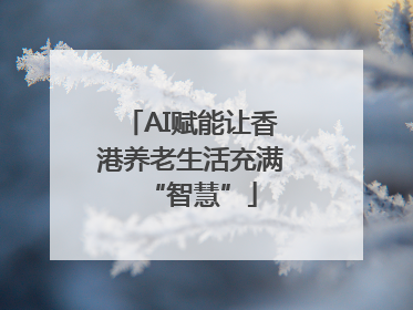 AI赋能让香港养老生活充满“智慧”