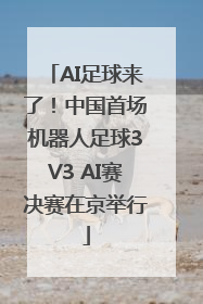 AI足球来了！中国首场机器人足球3V3 AI赛决赛在京举行