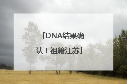 DNA结果确认！祖籍江苏