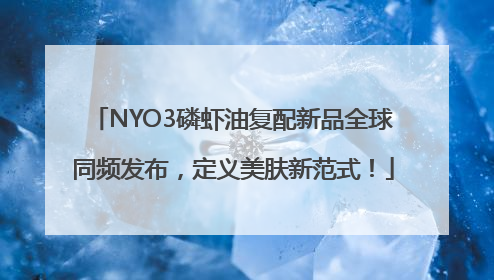 NYO3磷虾油复配新品全球同频发布，定义美肤新范式！