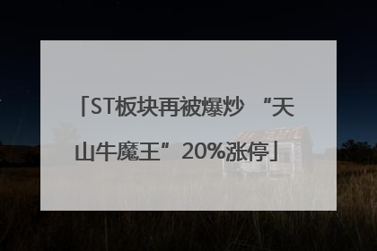 ST板块再被爆炒 “天山牛魔王”20%涨停