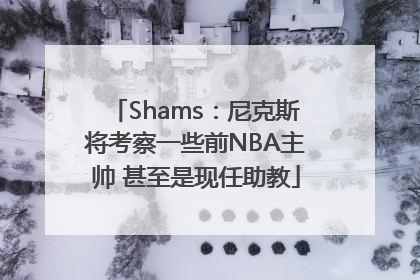 Shams：尼克斯将考察一些前NBA主帅 甚至是现任助教